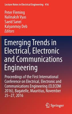 Emerging Trends in Electrical, Electronic and Communications Engineering: Proceedings of the First International Conference on Electrical, Electronic and Communications Engineering (Elecom 2016), Bagatelle, Mauritius, November 25 -27, 2016 - Fleming, Peter (Editor), and Vyas, Nalinaksh (Editor), and Sanei, Saeid, Dr. (Editor)