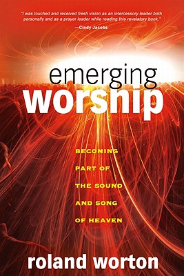 Emerging Worship: Becoming a Part of the Sound and Song of Heaven - Worton, Roland