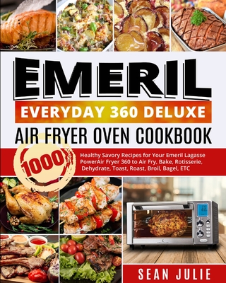 Emeril Everyday 360 Deluxe Air Fryer Oven Cookbook: 1000 Healthy Savory Recipes for Your Emeril Lagasse Power Air Fryer 360 to Air Fry, Bake, Rotisserie, Dehydrate, Toast, Roast, Broil, Bagel, ETC - Julie, Sean, and Hart, Minds (Editor)
