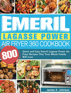Emeril Lagasse Power Air Fryer 360 Cookbook: 800 Quick and Easy Emeril Lagasse Power Air Fryer Recipes That Your Whole Family Will Love