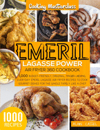 Emeril Lagasse Power Air Fryer 360 Cookbook: -Cooking Masterclass-1000 Budget-Friendly, Original, F&#1110;ng&#1077;r-L&#1110;&#1089;k&#1110;ng, Everyday Emeril Lagasse Air Fryer Recipes to Cook Gourmet Dishes for the Whole Family