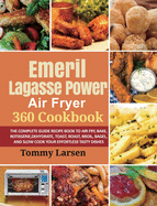 EMERIL LAGASSE POWER AIR FRYER 360 Cookbook: The Complete Guide Recipe Book to Air Fry, Bake, Rotisserie, Dehydrate, Toast, Roast, Broil, Bagel, and Slow Cook Your Effortless Tasty Dishes