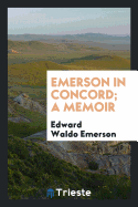 Emerson in Concord; A Memoir