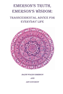 Emerson's Truth, Emerson's Wisdom: Transcendental Advice for Everyday Life - Emerson, Ralph Waldo, and Gougeon, Len