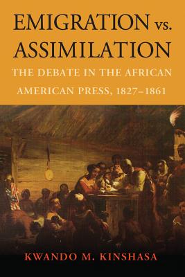 Emigration vs. Assimilation: The Debate in the African American Press, 1827-1861 - Kinshasa, Kwando M