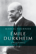Emile Durkheim: A Biography