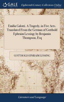 Emilia Galotti. A Tragedy, in Five Acts. Translated From the German of Gotthold Ephraim Lessing; by Benjamin Thompson, Esq - Lessing, Gotthold Ephraim