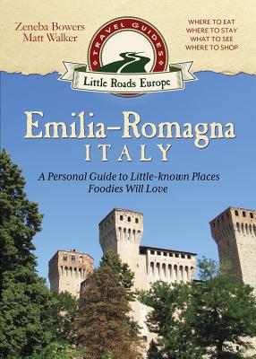 Emilia-Romagna, Italy: A Personal Guide to Little-known Places Foodies Will Love - Bowers, Zeneba, and Walker, Matt
