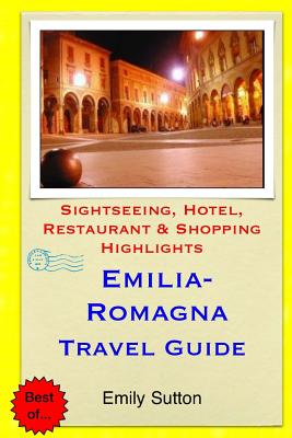 Emilia-Romagna Travel Guide: Sightseeing, Hotel, Restaurant & Shopping Highlights - Sutton, Emily