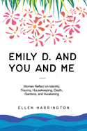 Emily D. and You and Me: Women Reflect on Identity, Trauma, Housekeeping, Death, Gardens, and Awakening