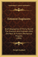 Eminent Engineers: Brief Biographies Of Thirty-Two Of The Inventors And Engineers Who Did Most To Further Mechanical Progress (1906)