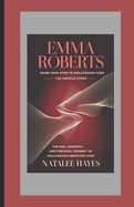 Emma Roberts: FROM TEEN STAR TO HOLLYWOOD ICON - THE UNTOLD STORY: The Rise, Triumphs, and Personal Journey of Hollywood's Brightest Star