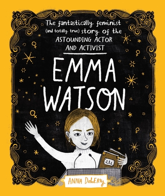 Emma Watson: The Fantastically Feminist (and Totally True) Story of the Astounding Actor and Activist - Doherty, Anna