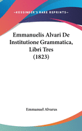 Emmanuelis Alvari de Institutione Grammatica, Libri Tres (1823)