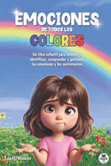 Emociones de Todos Los Colores: Libro infantil ilustrado para ensear a identificar, comprender y gestionar las emociones y los sentimientos