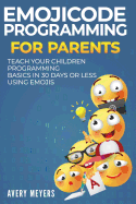 Emojicode Programming for Parents: Teach Your Children Programming Basics in 30 Days or Less Using Emojis