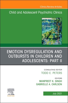 Emotion Dysregulation and Outbursts in Children and Adolescents: Part II, an Issue of Childand Adolescent Psychiatric Clinics of North America: Volume 30-3 - Carlson, Gabrielle A, MD (Editor), and Kaur Singh, Manpreet (Editor)