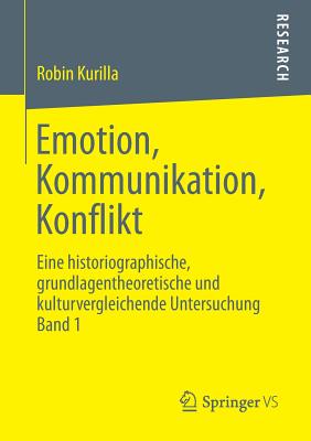 Emotion, Kommunikation, Konflikt: Eine Historiographische, Grundlagentheoretische Und Kulturvergleichende Untersuchung Band 1 - Kurilla, Robin