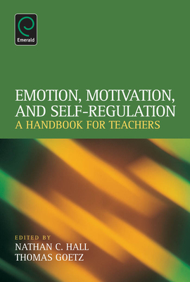 Emotion, Motivation, and Self-Regulation: A Handbook for Teachers - Hall, Nathan C, and Goetz, Thomas