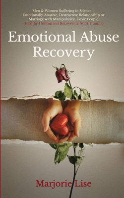 Emotional Abuse Recovery: Men & Women Suffering in Silence - Emotionally Abusive, Destructive Relationship or Marriage with Manipulative, Toxic People (Healthy Healing and Recovering from Trauma) - Lise, Marjorie