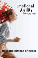Emotional Agility for Everyday People: Respond Instead of React