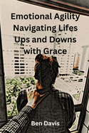 Emotional Agility Navigating Life's Ups and Downs with Grace
