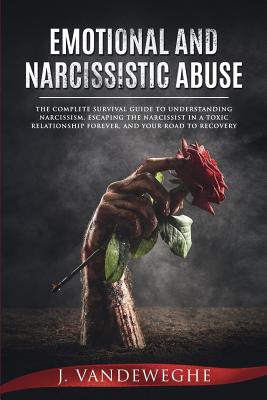 Emotional and Narcissistic Abuse: The Complete Survival Guide to Understanding Narcissism, Escaping the Narcissist in a Toxic Relationship Forever, and Your Road to Recovery - Vandeweghe, J