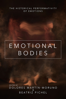 Emotional Bodies: The Historical Performativity of Emotions - Martn-Moruno, Dolores (Contributions by), and Pichel, Beatriz (Contributions by), and Arrizabalaga, Jon (Contributions by)