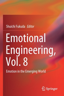 Emotional Engineering, Vol. 8: Emotion in the Emerging World - Fukuda, Shuichi (Editor)