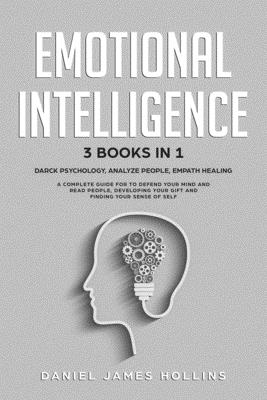 Emotional Intelligence: 3 Books in 1 Darck Psychology, Analyze People, Empath Healing A Complete Guide for To Defend Your Mind and Read People, Developing Your Gift and Finding Your Sense of Self. - Hollins, Daniel James