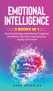 Emotional Intelligence: 3 BOOKS IN 1 - Stop Overthinking, Build M&#1077;nt&#1072;l Toughness and Rewire Your Brain Improving Your Quality Life Forever.