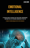 Emotional Intelligence: A Practical Guide To Improve Your Social Skills, Relationships And Boost Your EQ To Develop Leadership In Your Life (A Guide To Feeling Happy And Free From Concerns)