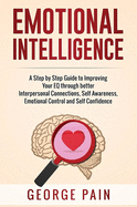 Emotional Intelligence: A Practical Guide to Improving Your EQ through better Interpersonal Connections, Self Awareness, Emotional Control and Self Confidence