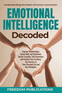 Emotional Intelligence Decoded: Improve Relationships, Social Skills and Resilience. Master Empathy, Self Awareness and Control Your Emotions. Get Success in Your Personal Life and the Workplace.