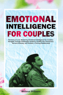 Emotional Intelligence for Couples: Mastering Emotional Intelligence for Couples - Navigate Through Challenges, Transform Conflict into Connection, Nurture Intimacy, and Sustain a Thriving Relationship