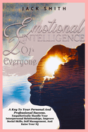 Emotional Intelligence For Everyone: A Key To Your Personal And Professional Success. Empathetically Handle Your Interpersonal Relationships, Improve Social Skills, Self Management And Raise Your IQ