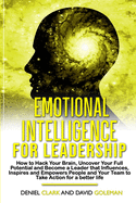 Emotional Intelligence For Leadership: How to Hack Your Brain, Uncover Your Full Potential and Become a Leader that Influences, Inspires and Empowers People and Your Team to Take Action for a Better Life