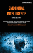 Emotional Intelligence For Leadership: Overcoming Depression, Social Anxiety And Stop Overthinking Insensitive Thoughts by Increasing Empathy (Achieve Self-awareness & Self-management)