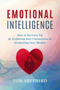 Emotional Intelligence: How to Increase Eq by Exploring Your Unconscious & Integrating Your Shadow