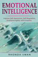 Emotional Intelligence: Improve Self-Awareness, Self-Regulation, Emotional Agility, with Empathy: Improve Self-Awareness, Self-Regulation, Emotional Agility, with Empathy