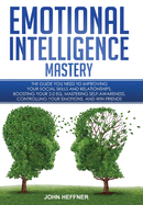 Emotional Intelligence Mastery: The Guide you need to Improving Your Social Skills and Relationships, Boosting Your 2.0 EQ, Mastering Self-Awareness, Controlling Your Emotions, and Win Friends