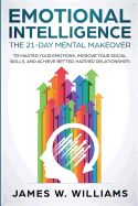 Emotional Intelligence: The 21-Day Mental Makeover to Master Your Emotions, Improve Your Social Skills, and Achieve Better, Happier Relationships