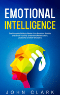 Emotional Intelligence: The Complete Guide to Master Your Emotions and Boost Your EQ. Understand Relationships, Leadership and Self-Discipline.