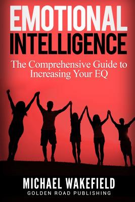 Emotional Intelligence: The Comprehensive Guide to Increasing Your Eq - Wakefield, Michael