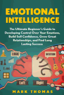 Emotional Intelligence: The Ultimate Beginner's Guide to Developing Control Over