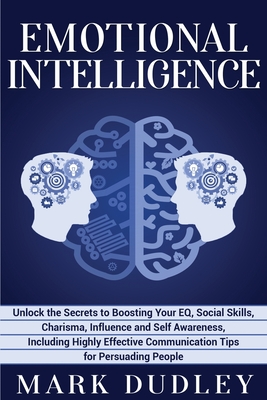 Emotional Intelligence: Unlock the Secrets to Boosting Your EQ, Social Skills, Charisma, Influence and Self Awareness, Including Highly Effective Communication Tips for Persuading People - Dudley, Mark