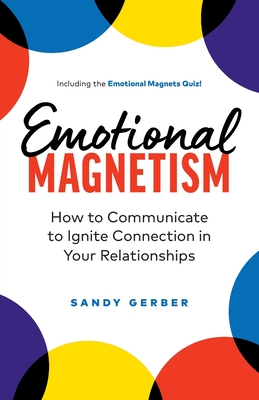 Emotional Magnetism: How to Communicate to Ignite Connection in Your Relationships - Gerber, Sandy
