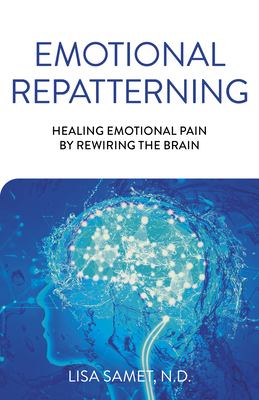 Emotional Repatterning: Healing Emotional Pain by Rewiring the Brain - Samet, Lisa