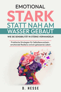 Emotional stark statt nah am Wasser gebaut: Wie Sie Sensibilit?t in St?rke verwandeln: Praktische Strategien f?r Selbstbewusstsein, emotionale Resilienz und ein gelassenes Leben