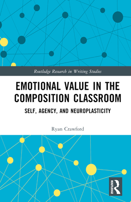 Emotional Value in the Composition Classroom: Self, Agency, and Neuroplasticity - Crawford, Ryan